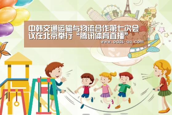 中韩交通运输与物流合作第七次会议在北京举行“腾讯体育直播”(图1) 腾讯体育直播